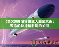 COD20關閉導彈敵人距離太近：致命的抉擇與勝利的關鍵