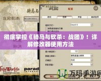 徹底掌控《騎馬與砍殺：戰(zhàn)團(tuán)》！詳解修改器使用方法