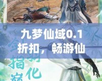 九夢仙域0.1折扣，暢游仙境、開啟你的修仙之旅！