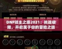 DNF領主之塔2021：挑戰(zhàn)極限，開啟屬于你的冒險之旅！