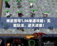 神武蒼穹1.06單通攻略：無敵玩法，逆天逆襲！