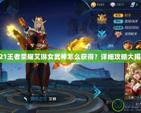 2021王者榮耀艾琳女武神怎么獲得？詳細攻略大揭秘！