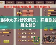 《封神太子2修改銅貝，開啟你的制勝之路》