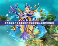 洛克王國美人魚哪里抓的？快速獲取美人魚的方法揭秘！