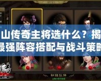 蜀山傳奇主將選什么？揭秘最強(qiáng)陣容搭配與戰(zhàn)斗策略