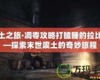 廢土之旅·凋零攻略打瞌睡的拉比——探索末世廢土的奇妙旅程