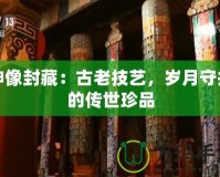 神像封藏：古老技藝，歲月守護(hù)的傳世珍品