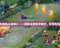 《Dota2年獸亂斗視頻》——探秘全新狂歡模式，帶你體驗(yàn)極限激戰(zhàn)！