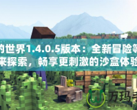 我的世界1.4.0.5版本：全新冒險等你來探索，暢享更刺激的沙盒體驗(yàn)