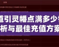 《問道引靈幡點滿多少錢？全面解析與最佳充值方案！》