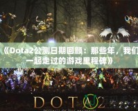 《Dota2公測日期回顧：那些年，我們一起走過的游戲里程碑》