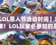 【LOL愚人節(jié)活動時間】歡樂來襲！LOL玩家必參加的愚人節(jié)狂歡活動！