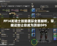 FF14龍騎士技能循環(huán)全面解析，掌握這些讓你成為頂級(jí)DPS