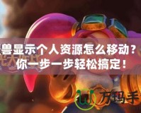 魔獸顯示個(gè)人資源怎么移動(dòng)？帶你一步一步輕松搞定！