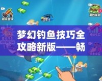 夢幻釣魚技巧全攻略新版——暢享釣魚的樂趣與成就感