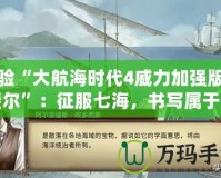 體驗(yàn)“大航海時(shí)代4威力加強(qiáng)版拉斐爾”：征服七海，書寫屬于你的航海傳奇