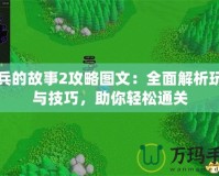 小兵的故事2攻略圖文：全面解析玩法與技巧，助你輕松通關(guān)