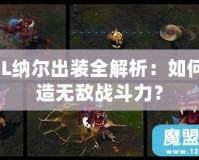 LOL納爾出裝全解析：如何打造無敵戰(zhàn)斗力？