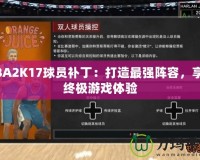 NBA2K17球員補?。捍蛟熳顝婈嚾?，享受終極游戲體驗