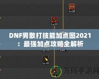 DNF男散打技能加點(diǎn)圖2021：最強(qiáng)加點(diǎn)攻略全解析