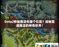 Dota2神秘商店在哪個(gè)位置？探秘隱藏商店的神奇世界！