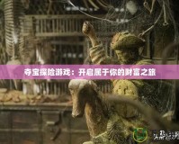 奪寶探險游戲：開啟屬于你的財富之旅