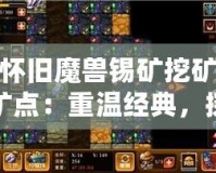 懷舊魔獸錫礦挖礦礦點：重溫經(jīng)典，探尋當(dāng)年榮耀