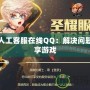 DNF人工客服在線QQ：解決問題，暢享游戲