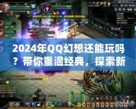 2024年QQ幻想還能玩嗎？帶你重溫經(jīng)典，探索新玩法！