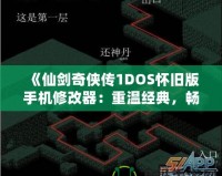 《仙劍奇?zhèn)b傳1DOS懷舊版手機修改器：重溫經(jīng)典，暢享無限可能》