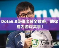 Dota6.8英雄出裝全攻略，助你成為游戲高手！