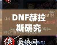 DNF赫拉斯研究所機制全面解析，帶你走進地下城的新戰(zhàn)斗世界！