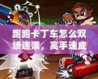 跑跑卡丁車怎么雙噴連漂，高手速成技巧全解析