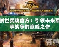 創(chuàng)世兵魂官方：引領未來軍事戰(zhàn)爭的巔峰之作