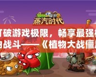 打破游戲極限，暢享最強(qiáng)植物戰(zhàn)斗——《植物大戰(zhàn)僵尸2》滿五階存檔帶你體驗(yàn)最強(qiáng)陣容！