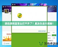 游迅游戲盒怎么打不開(kāi)了？解決辦法大揭秘！