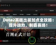 Dota2英雄出裝加點(diǎn)全攻略：提升戰(zhàn)力，制霸賽場！