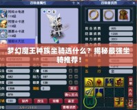 夢(mèng)幻魔王種族坐騎選什么？揭秘最強(qiáng)坐騎推薦！