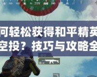 如何輕松獲得和平精英錦鯉空投？技巧與攻略全解析！