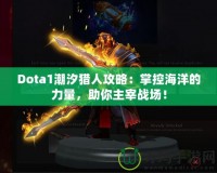 Dota1潮汐獵人攻略：掌控海洋的力量，助你主宰戰(zhàn)場！