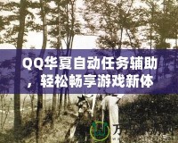 QQ華夏自動(dòng)任務(wù)輔助，輕松暢享游戲新體驗(yàn)！