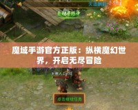 魔域手游官方正版：縱橫魔幻世界，開啟無盡冒險