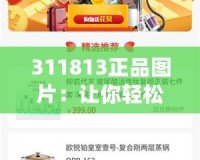 311813正品圖片：讓你輕松辨識品質(zhì)，打造完美購物體驗