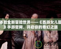 體驗(yàn)全新冒險(xiǎn)世界——《西游女兒國》手游官網(wǎng)，開啟你的奇幻之旅