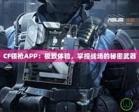 CF領(lǐng)槍APP：極致體驗，掌控戰(zhàn)場的秘密武器