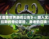 《魔獸世界游戲公告》：踏入艾澤拉斯的奇幻冒險(xiǎn)，勇者的召喚！