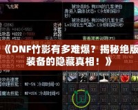 《DNF竹影有多難爆？揭秘絕版裝備的隱藏真相！》