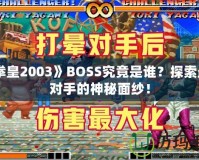 《拳皇2003》BOSS究竟是誰？探索最強對手的神秘面紗！