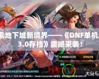 探索地下城新境界——《DNF單機版13.0存檔》震撼來襲！