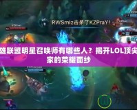 英雄聯(lián)盟明星召喚師有哪些人？揭開LOL頂尖玩家的榮耀面紗